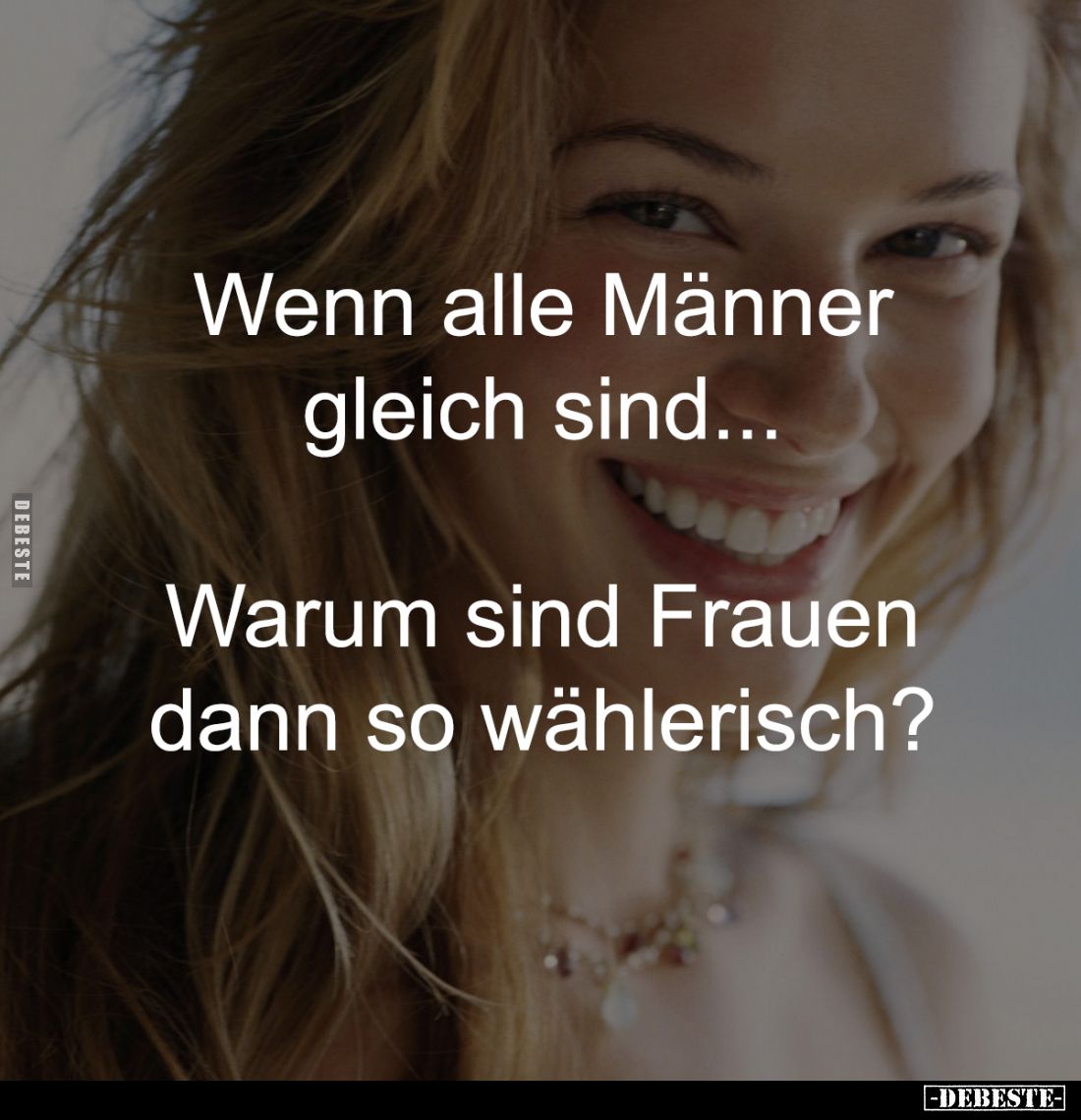 Wenn alle Männer
gleich sind...
Warum sind Frauen
dann so wählerisch?