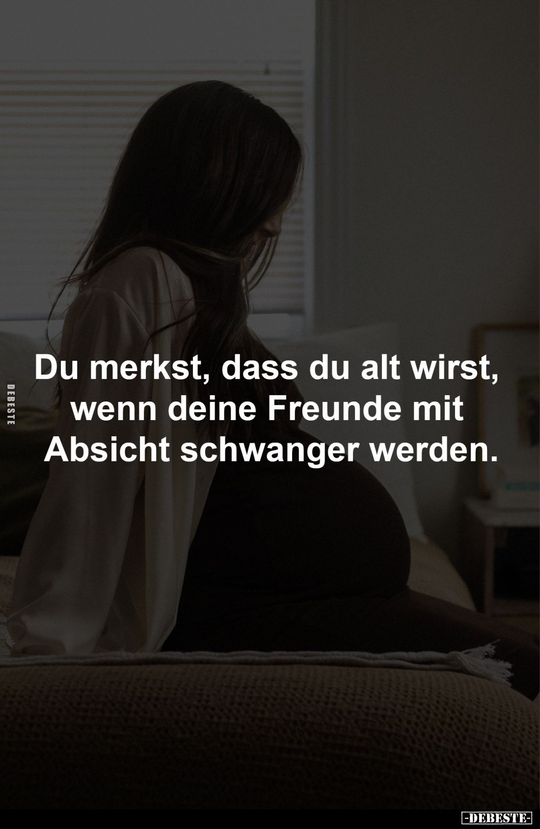 Du merkst, dass du alt wirst, 
wenn deine Freunde mit 
Absicht schwanger werden.