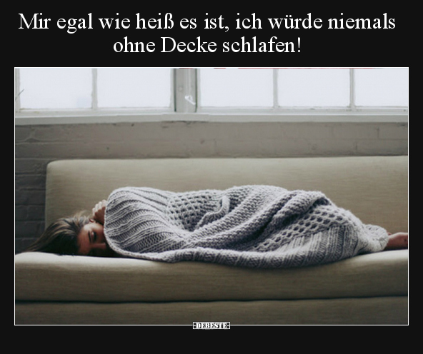 Mir egal wie heiß es ist, ich würde niemals ohne Decke.. - Lustige Bilder | DEBESTE.de