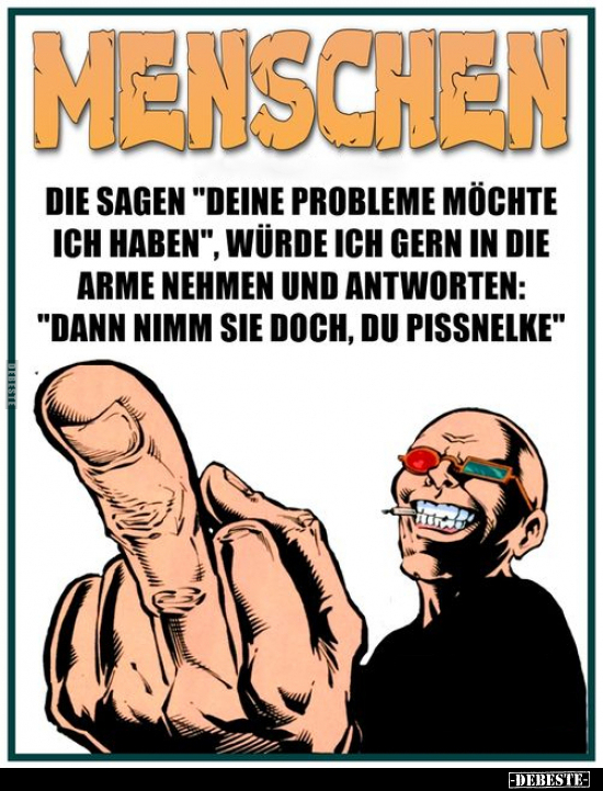 Menschen die sagen "deine Probleme möchte ich haben".. - Lustige Bilder | DEBESTE.de