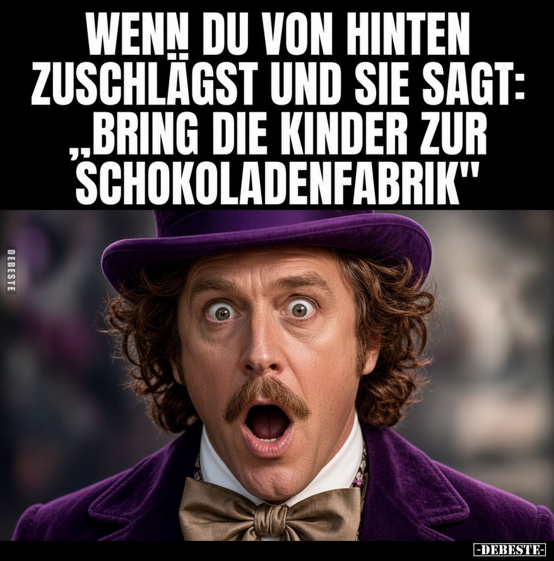 Wenn du von hinten zuschlägst und sie sagt: "Bring die Kinder zur Schokoladenfabrik".