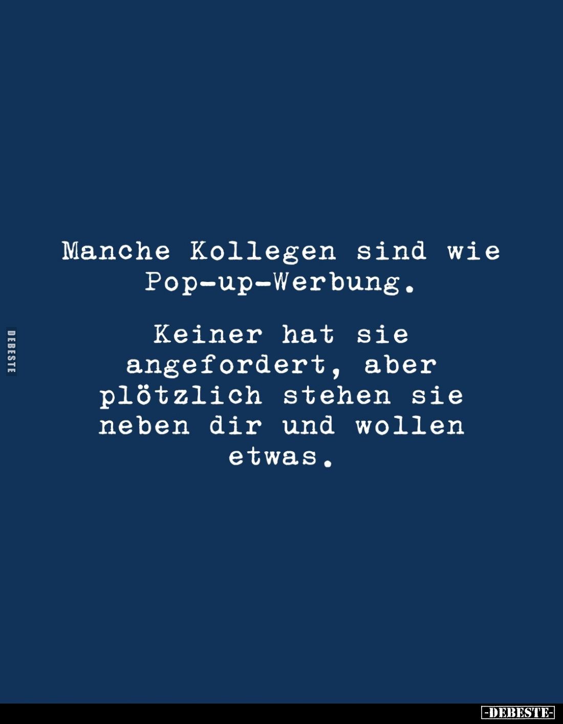 Manche Kollegen sind wie Pop-up-Werbung.

Keiner hat sie angefordert, aber plötzlich stehen sie neben dir und wollen etwas.