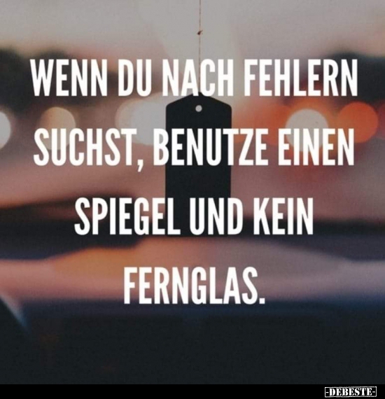 Wenn du nach Fehlern suchst, benutze einen Spiegel und kein..