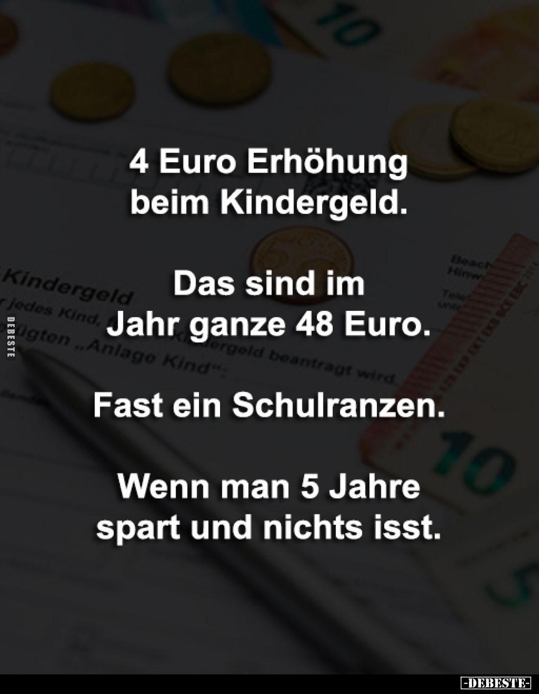 4 Euro Erhöhung 
beim Kindergeld.

Das sind im 
Jahr ganze 48 Euro.

Fast ein Schulranzen.

Wenn man 5 Jahre 
spart ...