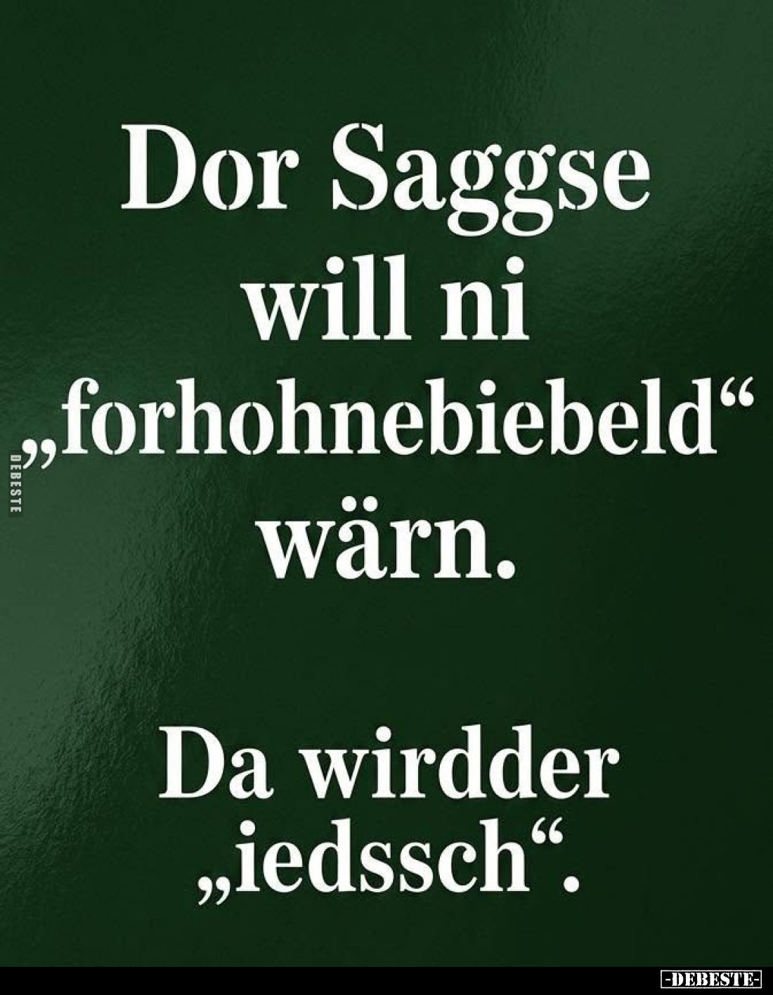 Dor Saggse will ni "forhohnebiebeld" wärn. -
Da wirdder "iedssch".
