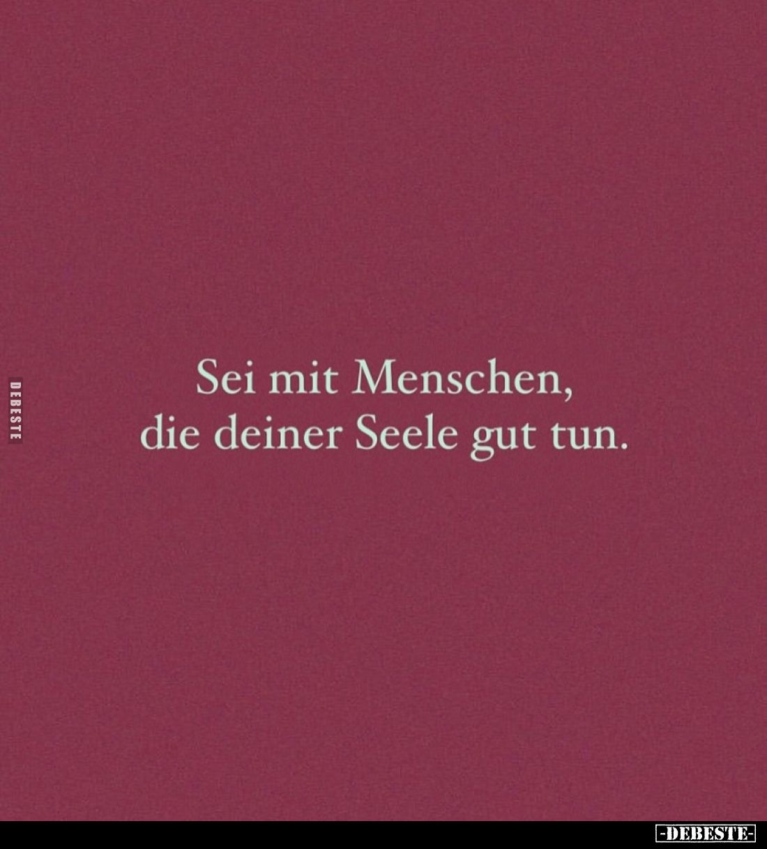 Sei mit Menschen, die deiner Seele gut tun.