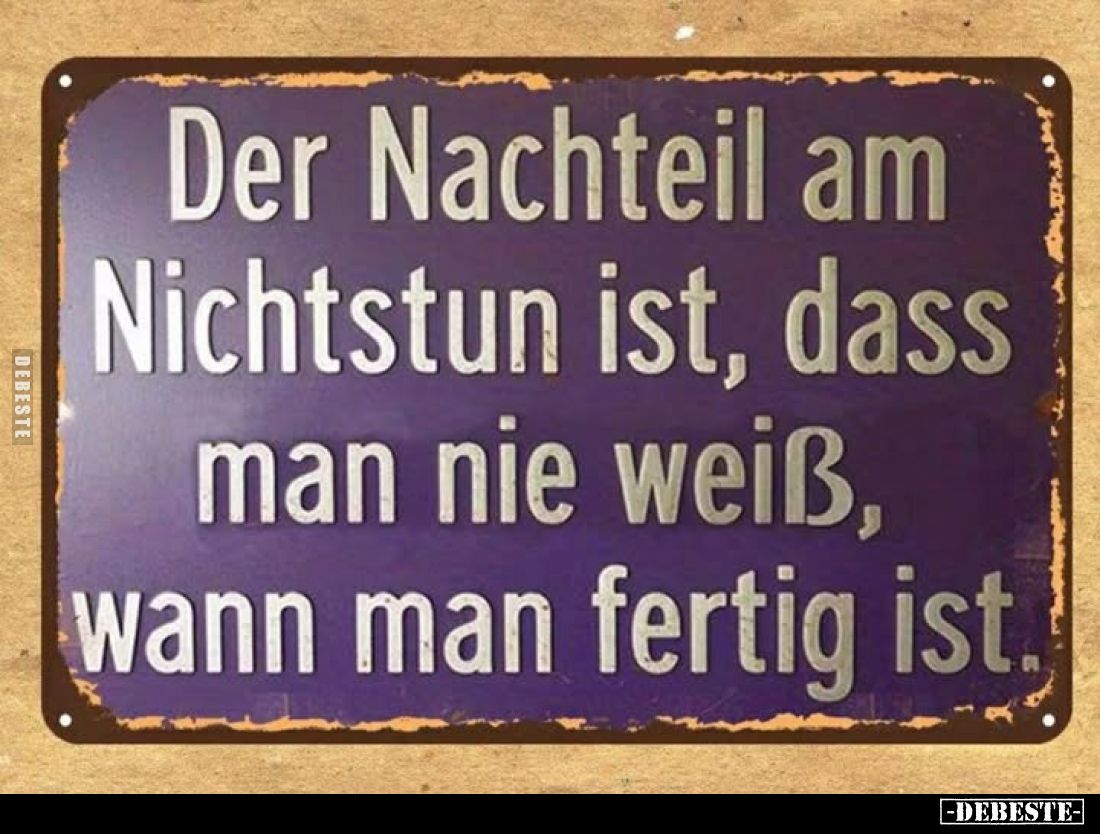 Der Nachteil am Nichtstun ist, dass man nie weiß, wann man fertig ist.