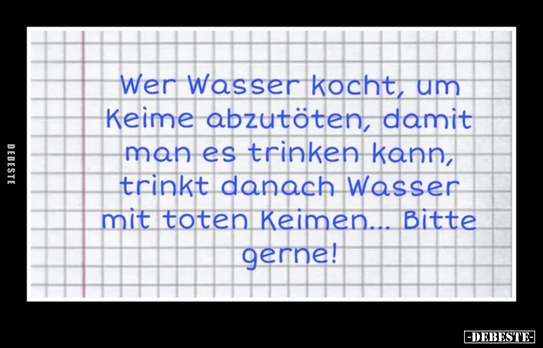 Wer Wasser kocht, um Keime abzutöten, damit man es trinken kann, trinkt danach Wasser mit toten Keimen... Bitte gerne!