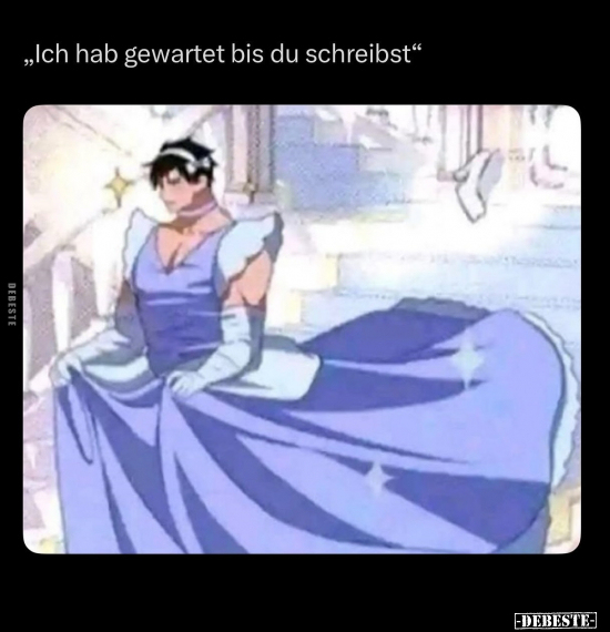 "Ich hab gewartet bis du schreibst."