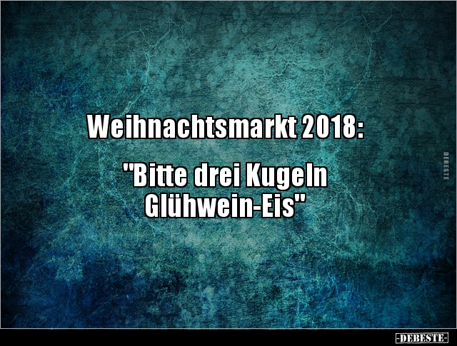 Weihnachtsmarkt 2018:


"Bitte drei Kugeln 
Glühwein-Eis"