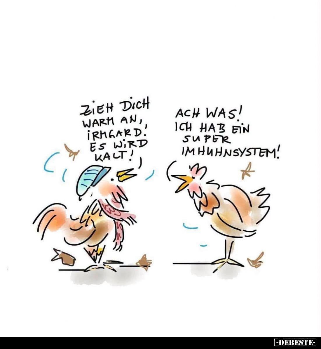 Zieh dich warm an, Irmgard!
Es wird kalt!
Ach was!
Ich hab ein super Imhuhnsystem!