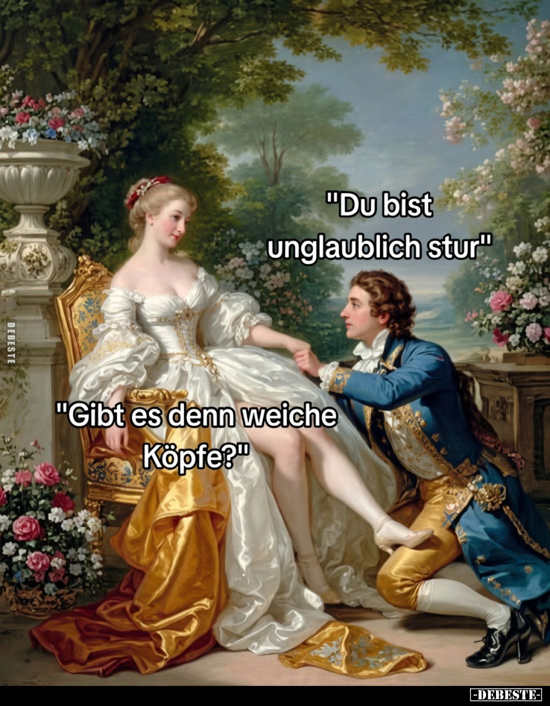 "Du bist unglaublich stur."

"Gibt es denn weiche Köpfe?"
