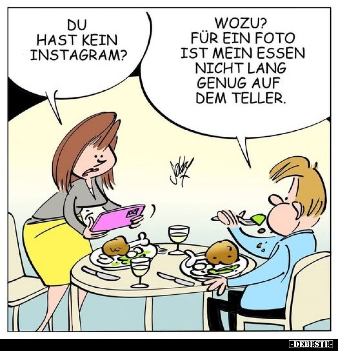 Du hast kein Instagram?
Wozu? Für ein Foto ist mein Essen nicht lang genug auf dem Teller.