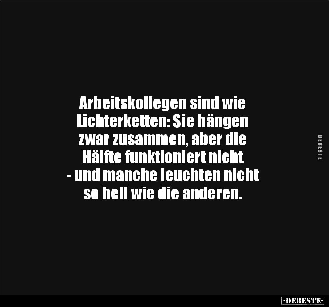 Arbeitskollegen sind wie 
Lichterketten: Sie hängen 
zwar zusammen, aber die 
Hälfte funktioniert nicht 
- und manche leu...