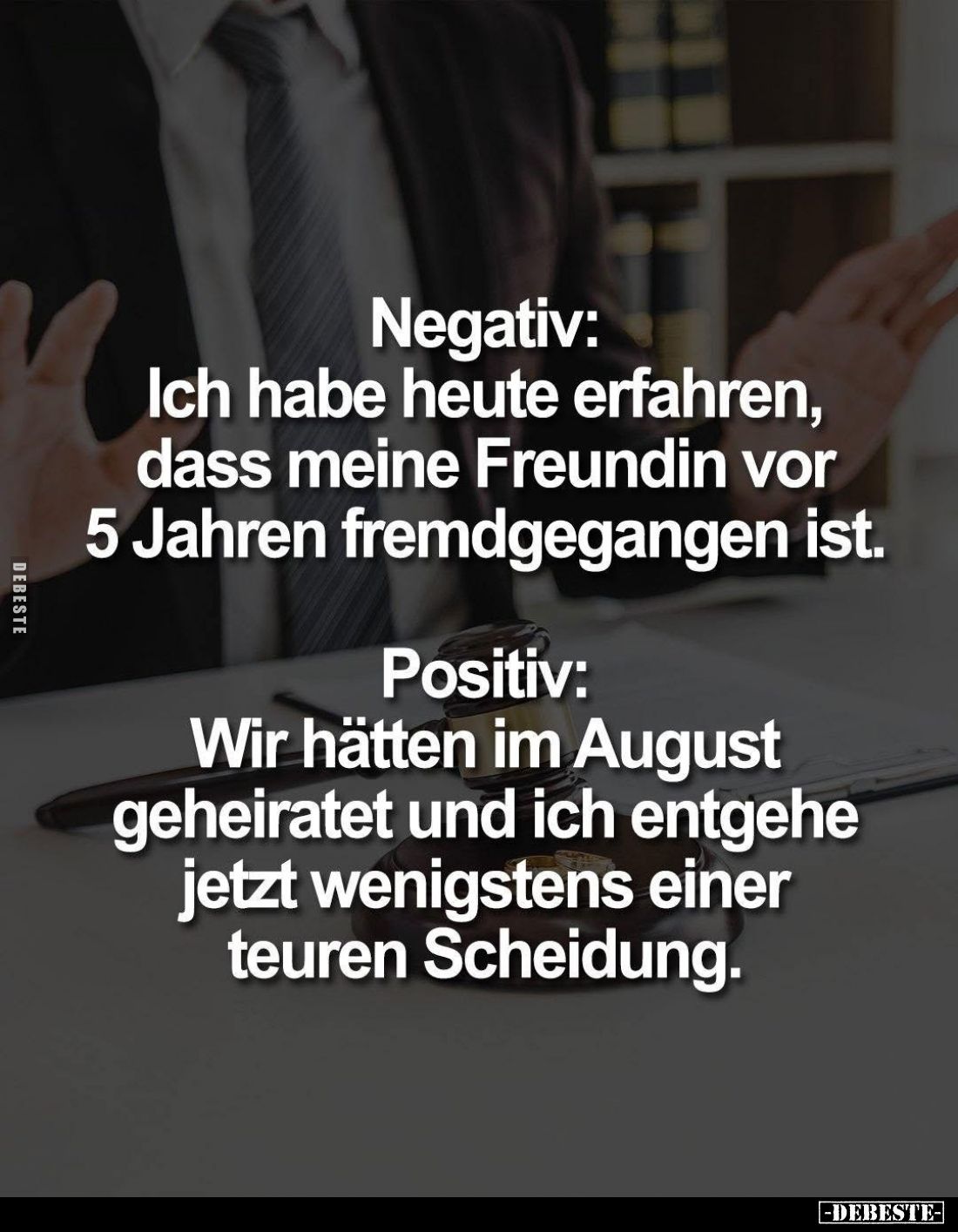 Negativ: Ich habe heute erfahren, dass meine Freundin vor 5 Jahren fremdgegangen ist. -
Positiv: Wir hätten im August geheir...