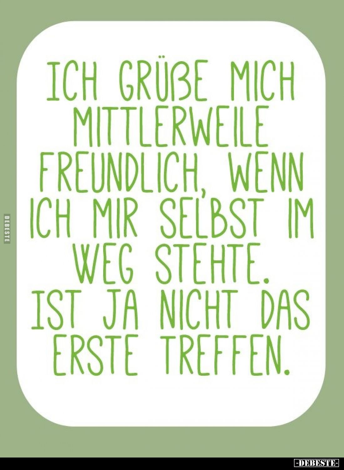 Ich grüße mich mittlerweile freundlich wenn ich mir selbst im Weg stehe.
Ist ja nicht das erste Treffen.