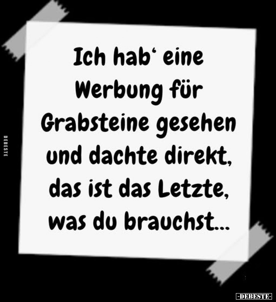 Ich hab‘ eine Werbung für Grabsteine gesehen und dachte direkt, das ist das Letzte, was du brauchst...
