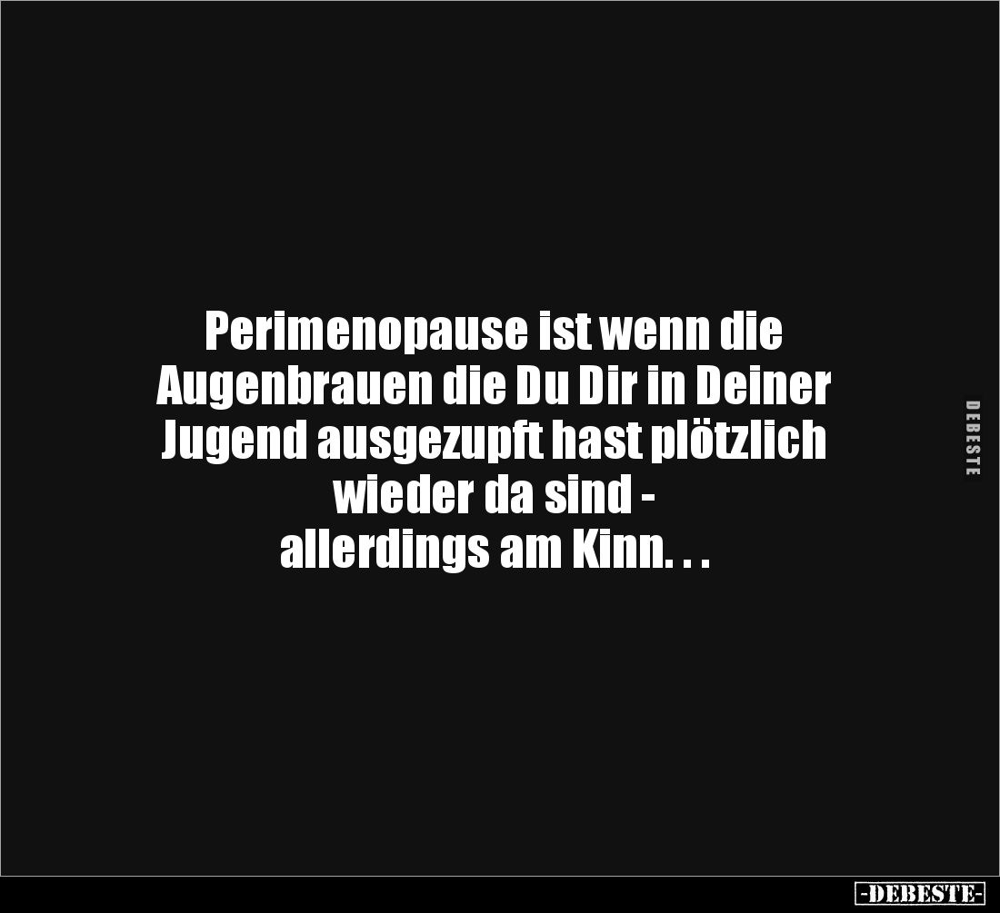 Perimenopause ist wenn die 
Augenbrauen die Du Dir in Deiner 
Jugend ausgezupft hast plötzlich 
wieder da sind - 
allerdi...
