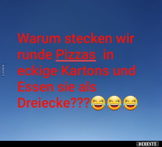 Warum stecken wir runde Pizzas in eckige Kartons und essen.. - Lustige Bilder | DEBESTE.de