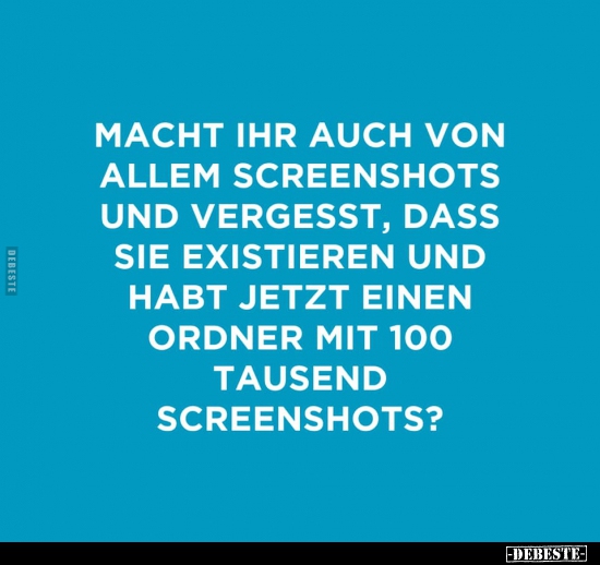 Macht ihr auch von allen Screenshots und vergesst, dass sie.. - Lustige Bilder | DEBESTE.de