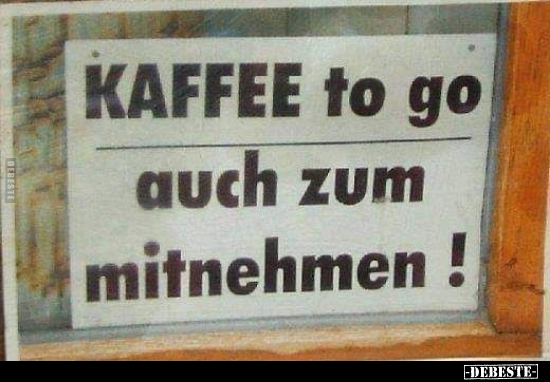 KAFFEE to go auch zum mitnehmen!.. - Lustige Bilder | DEBESTE.de