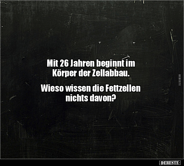 Mit 26 Jahren beginnt im Körper der Zellabbau.. - Lustige Bilder | DEBESTE.de