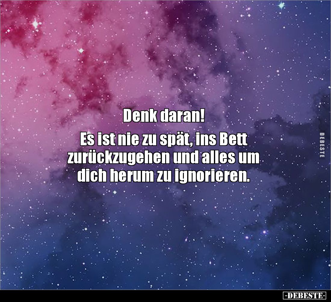 Denk daran! 

Es ist nie zu spät, ins Bett 
zurückzugehen und alles um 
dich herum zu ignorieren.