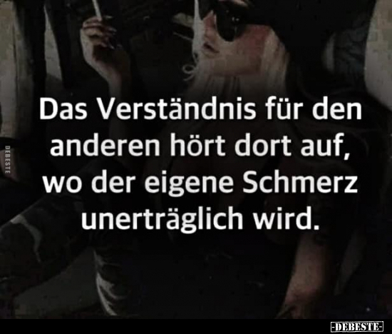 Das Verständnis für den anderen hört da auf wo der eigene..