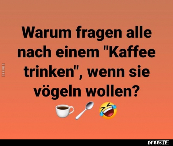 Warum fragen alle nach einem "Kaffee trinken", wenn sie.. - Lustige Bilder | DEBESTE.de