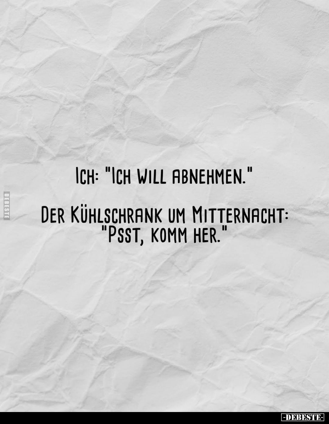 Ich: "Ich will abnehmen." -
Der Kühlschrank um Mitternacht: "Psst, komm her."