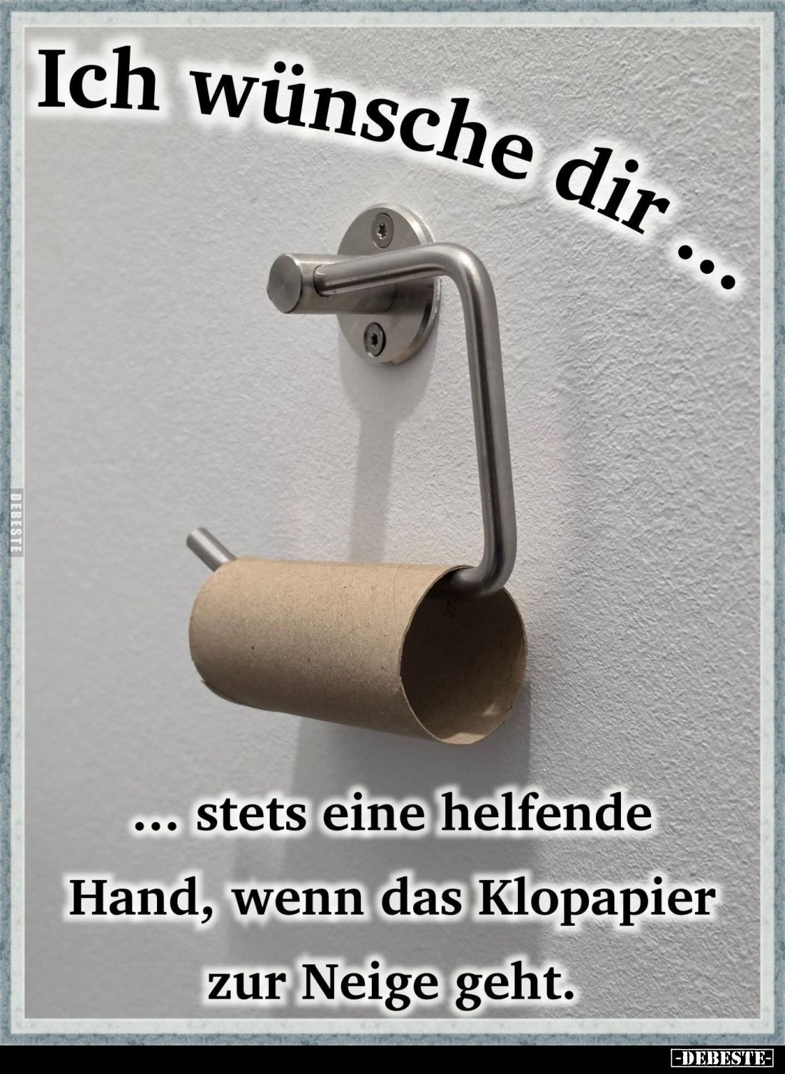 Ich wünsche dir...
Stets eine helfende Hand, wenn das Klopapier zur Neige geht.