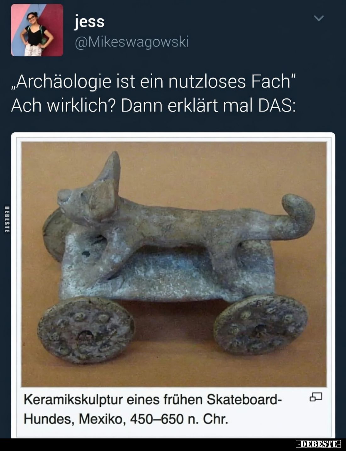 „Archäologie ist ein nutzloses Fach“
Ach wirklich? Dann erklärt mal DAS:

Keramikskulptur eines frühen Skateboard-Hundes, ...