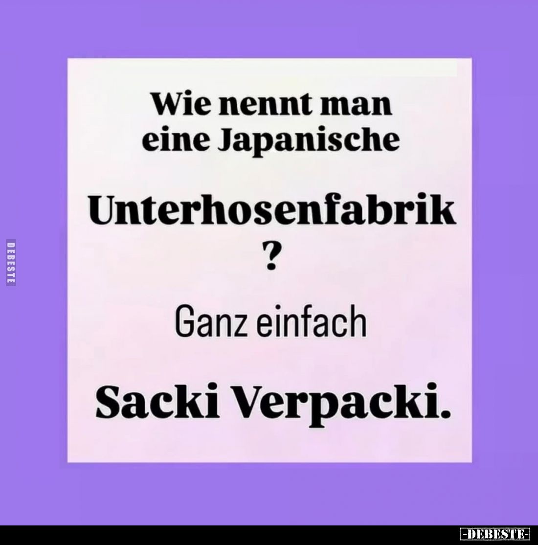 Wie nennt man eine Japanische Unterhosenfabrik? -
Ganz einfach
Sacki Verpacki.