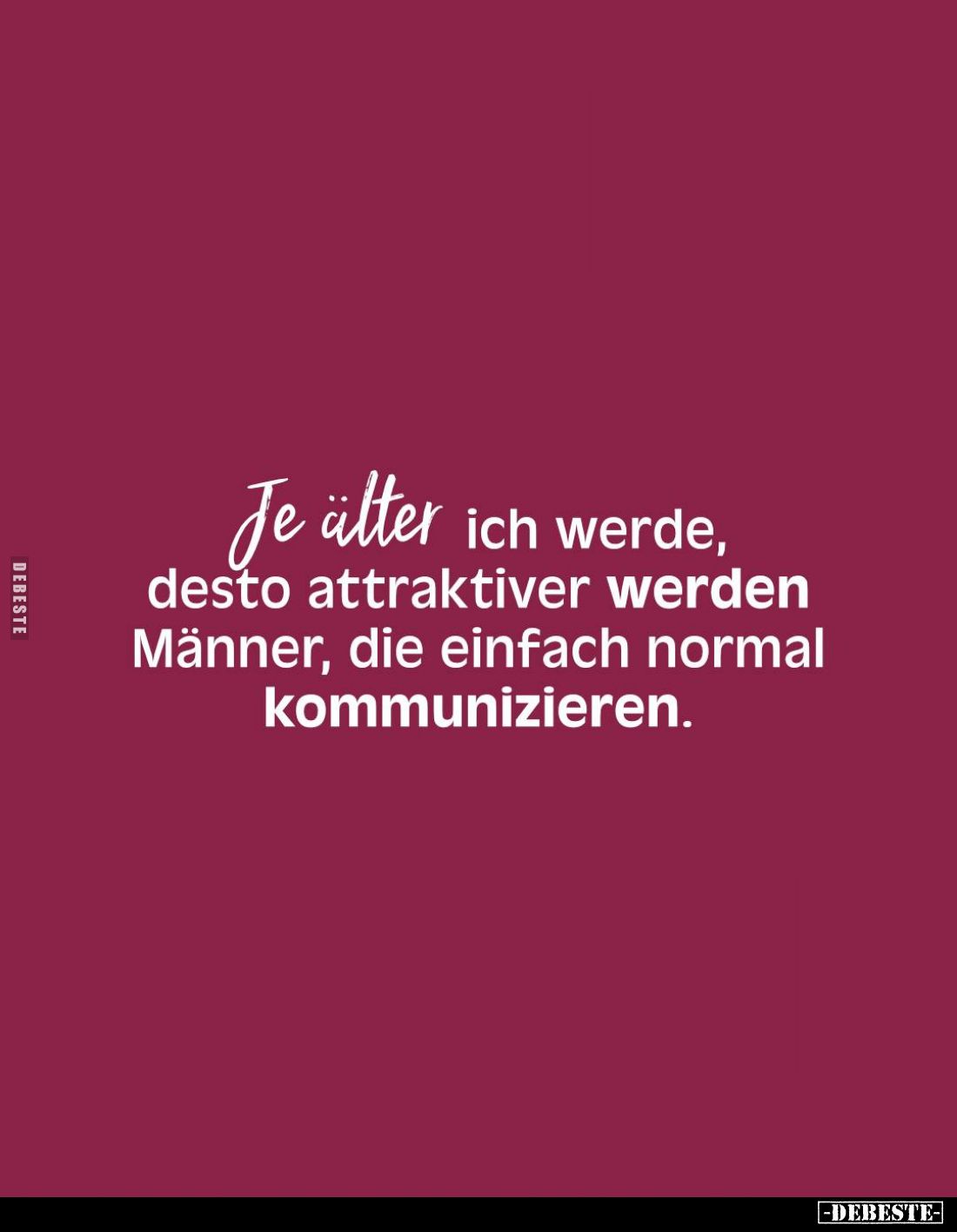 Je älter ich werde,
desto attraktiver werden
Männer, die einfach normal
kommunizieren.