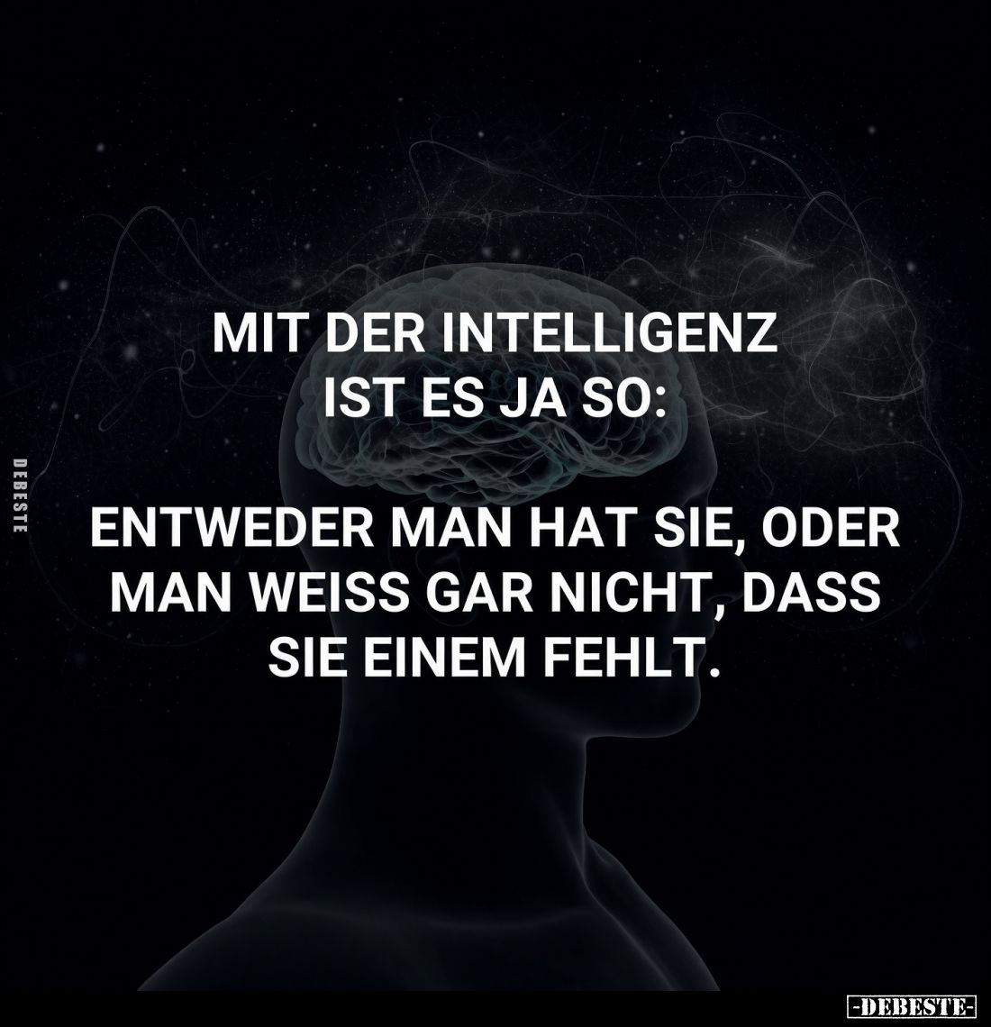 Mit der Intelligenz ist es ja so:
Entweder man hat sie, oder man weiss gar nicht, dass sie einem fehlt.