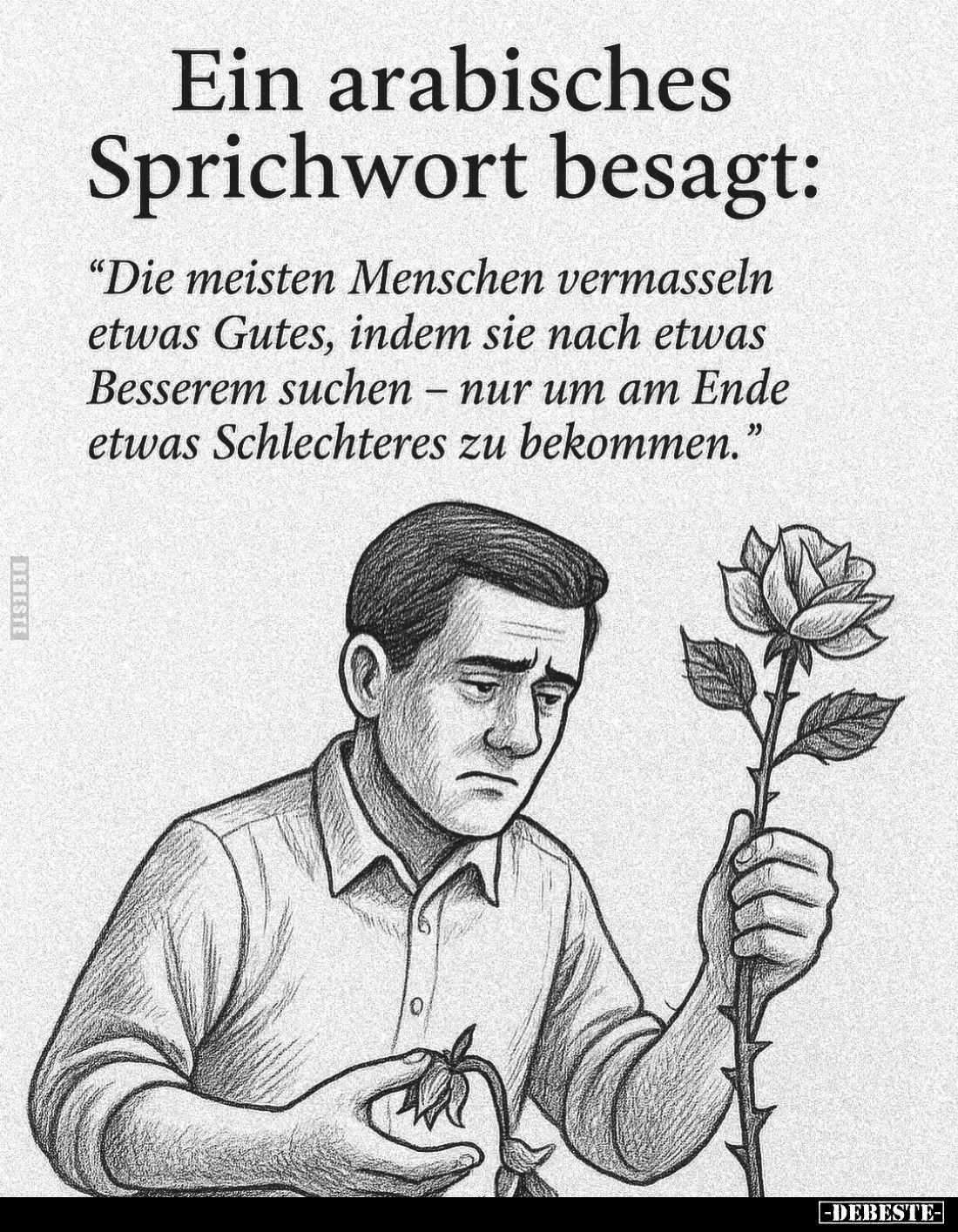 Ein arabisches Sprichwort besagt:
"Die meisten Menschen vermasseln etwas Gutes, indem sie nach etwas Besserem suchen nu...