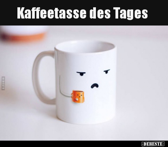 Kaffeetasse des Tages.. - Lustige Bilder | DEBESTE.de