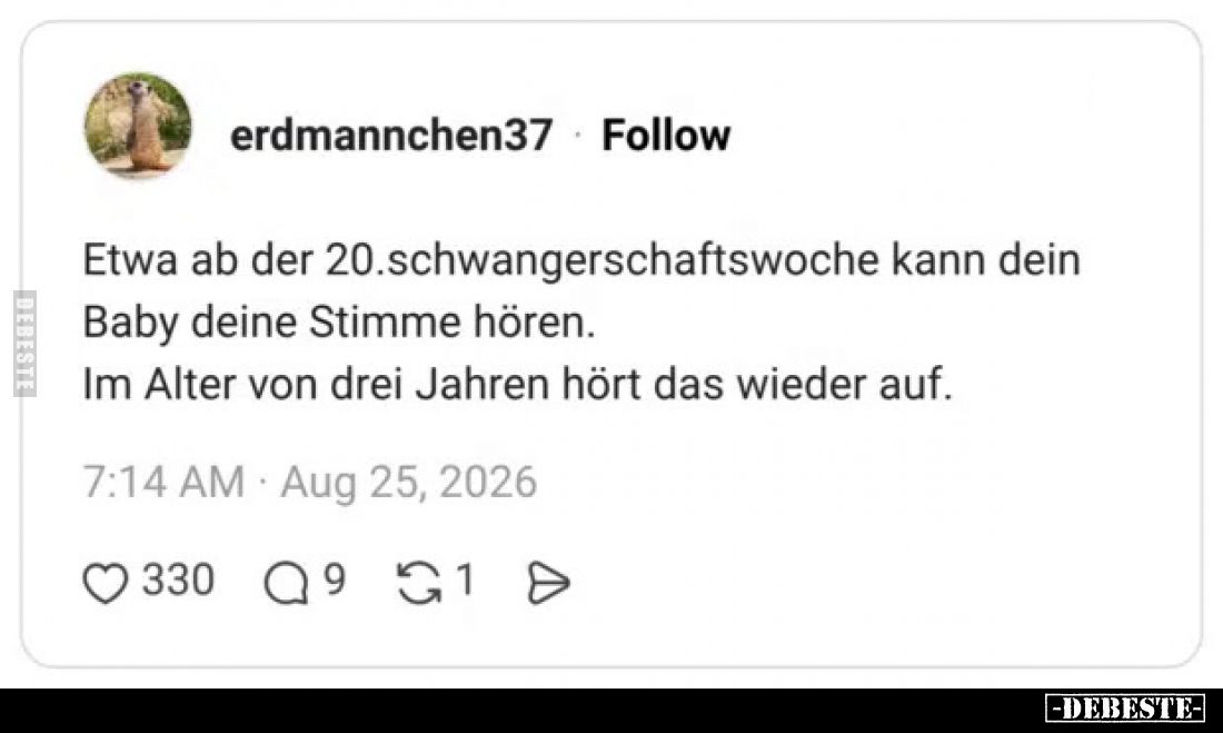 Etwa ab der 20.schwangerschaftswoche kann dein Baby deine Stimme hören.
Im Alter von drei Jahren hört das wieder auf.