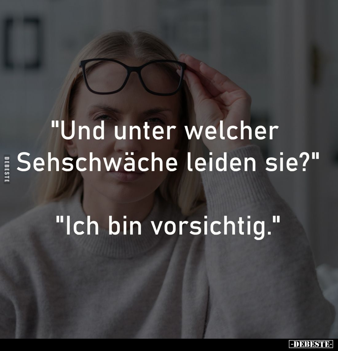 "Und unter welcher 
Sehschwäche leiden sie?"

"Ich bin vorsichtig."