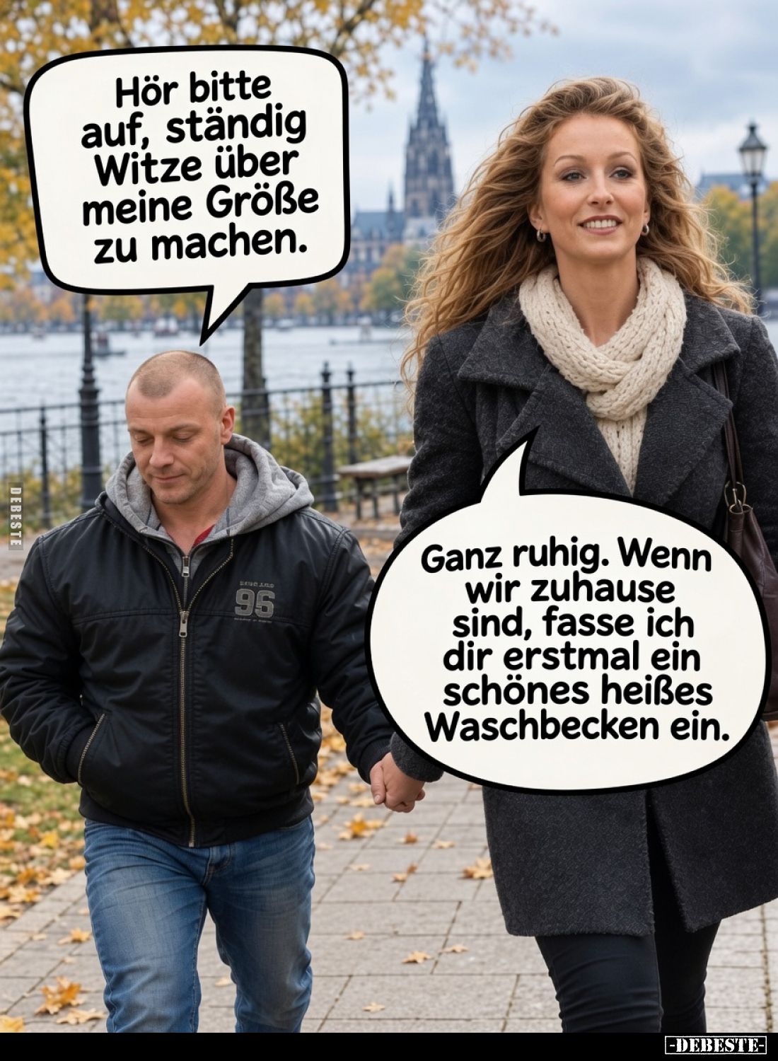Hör bitte auf, ständig Witze über meine Größe zu machen.

Ganz ruhig. Wenn wir zuhause sind, lasse ich dir erstmal ein schö...