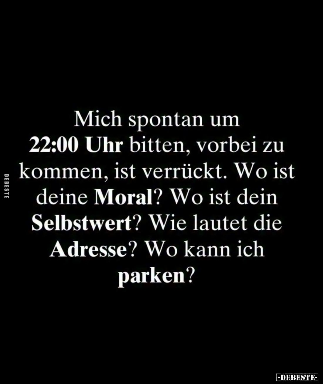 Mich spontan um 22:00 Uhr bitten, vorbei zu kommen, ist verrückt. Wo ist deine Moral? Wo ist dein Selbstwert? Wie lautet die ...
