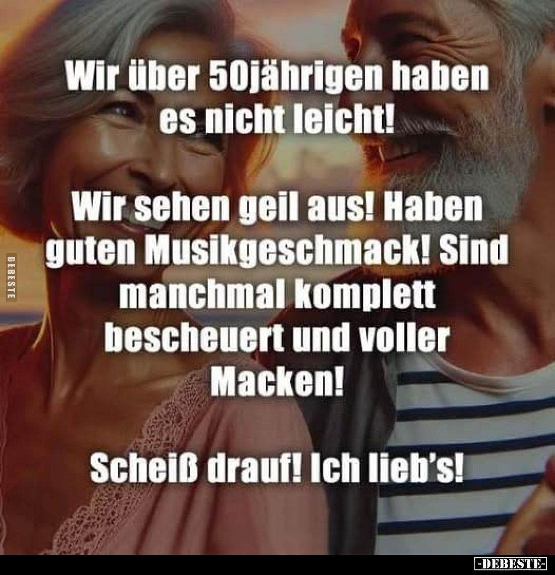 Wir über 50jährigen haben es nicht leicht!
Wir sehen geil aus! Haben guten Musikgeschmack! Sind manchmal komplett bescheuert...