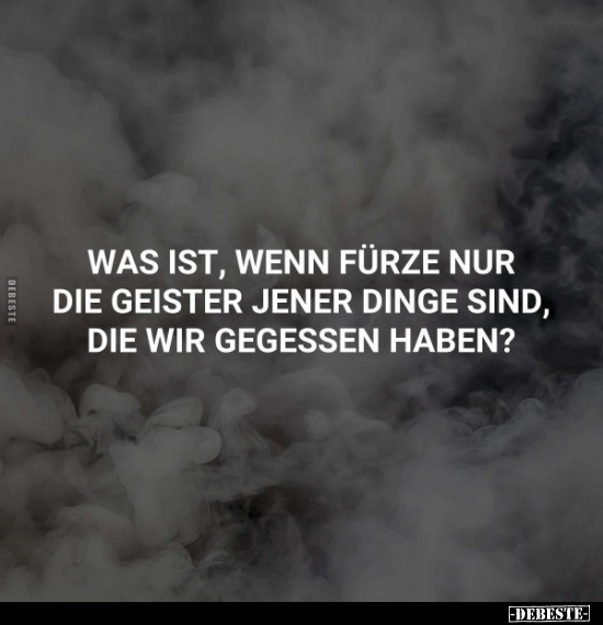 Was ist, wenn Fürze nur die geister jener Dinge sind.. - Lustige Bilder | DEBESTE.de