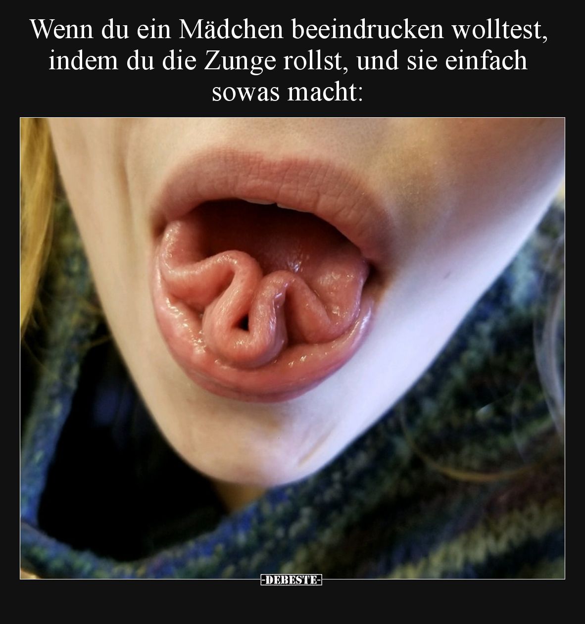 Wenn du ein Mädchen beeindrucken wolltest, indem du die Zunge rollst, und sie einfach sowas macht: