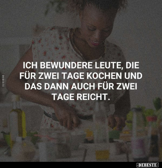 Ich bewundere Leute, die für zwei Tage kochen.. - Lustige Bilder | DEBESTE.de