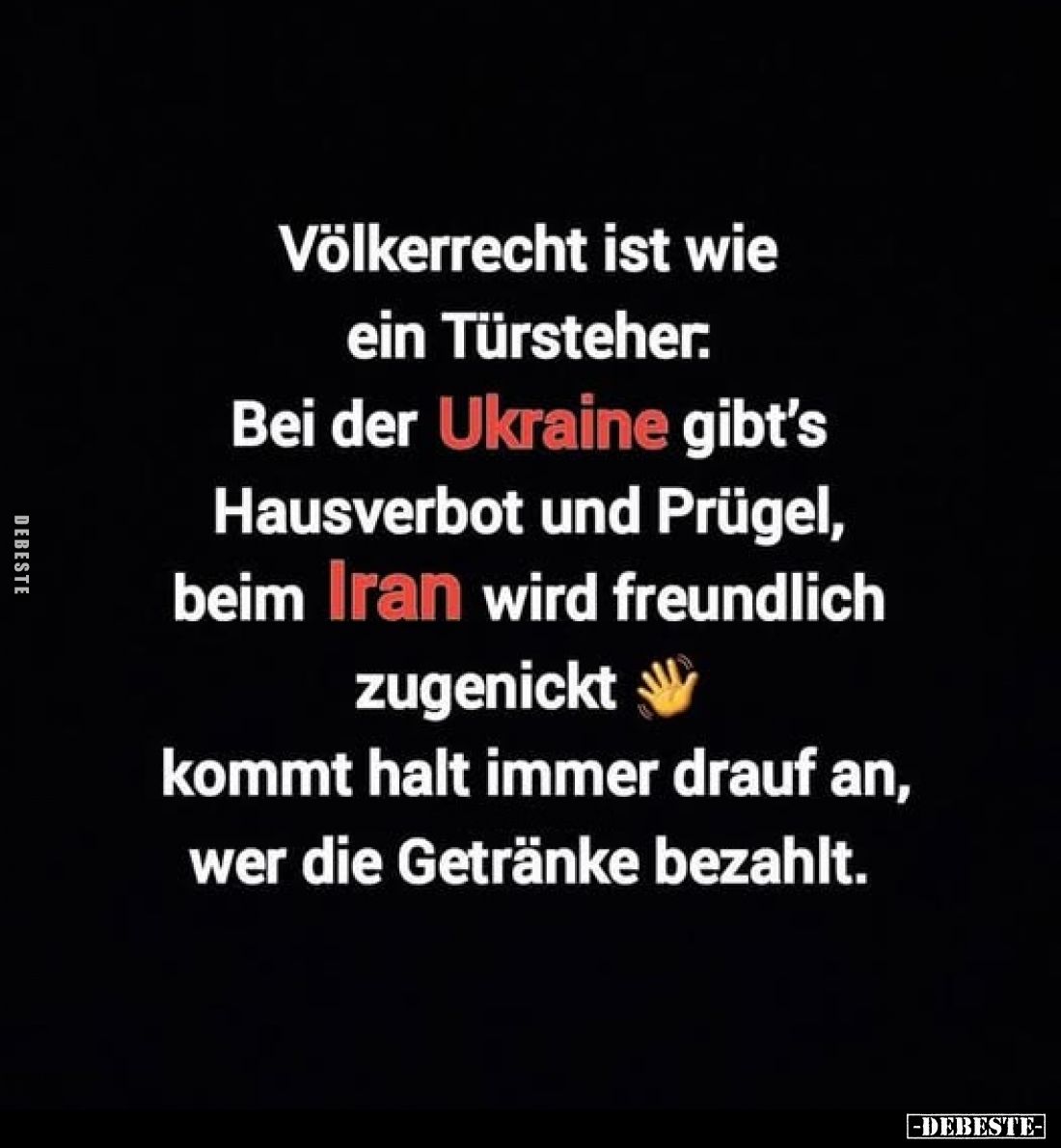 Völkerrecht ist wie ein Türsteher.
Bei der Ukraine gibt's Hausverbot und Prügel, beim Iran wird freundlich zugenickt kommt h...
