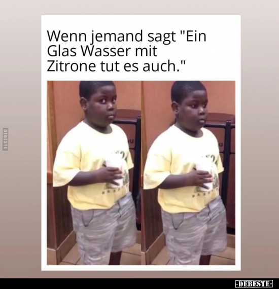Wenn jemand sagt "Ein Glas Wasser mit Zitrone tut es.." - Lustige Bilder | DEBESTE.de
