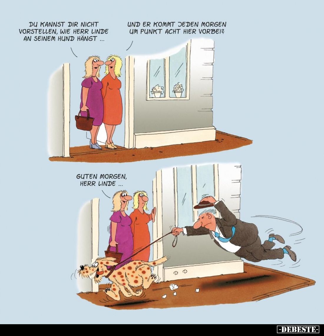 Du kannst dir nicht vorstellen, wie Herr Linde an seinem Hund hängt. -
Und er kommt jeden morgen um Punkt acht hier vorbei? ...