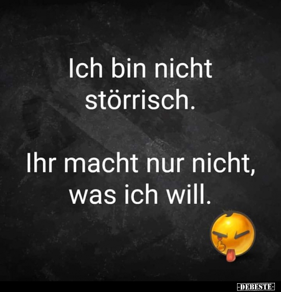Ich bin nicht störrisch...