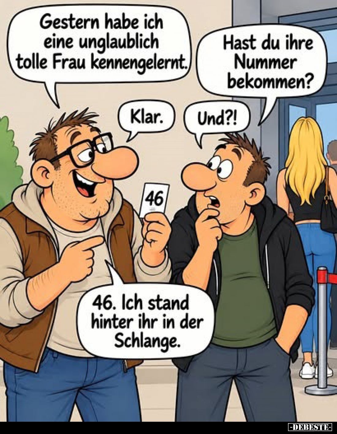 Gestern habe ich eine unglaublich tolle Frau kennengelernt.
-
Hast du ihre Nummer bekommen?
-
Klar.
-
Und?!
-
46. Ich...